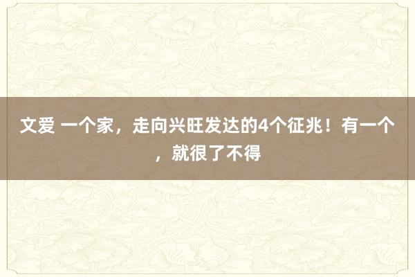 文爱 一个家，走向兴旺发达的4个征兆！有一个，就很了不得