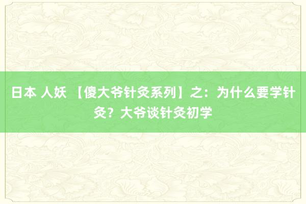 日本 人妖 【傻大爷针灸系列】之：为什么要学针灸？大爷谈针灸初学