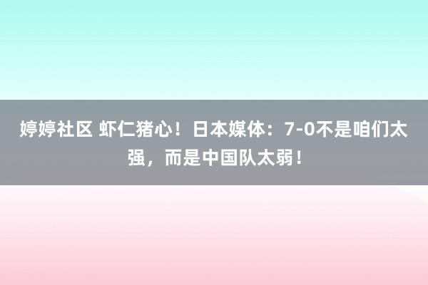   婷婷社区 虾仁猪心！日本媒体：7-0不是咱们太强，而是中国队太弱！