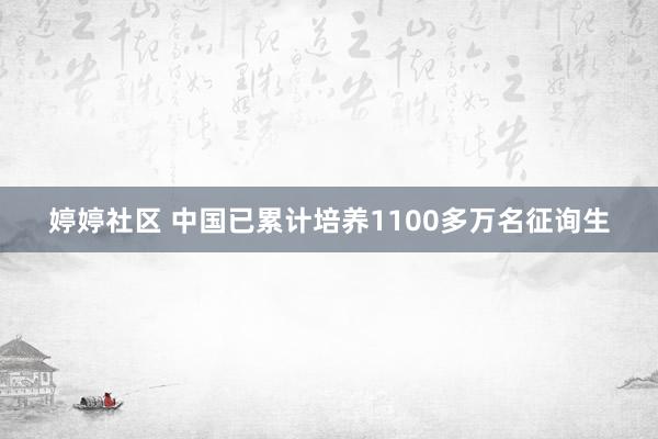   婷婷社区 中国已累计培养1100多万名征询生