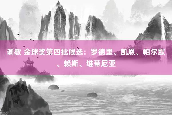   调教 金球奖第四批候选：罗德里、凯恩、帕尔默、赖斯、维蒂尼亚