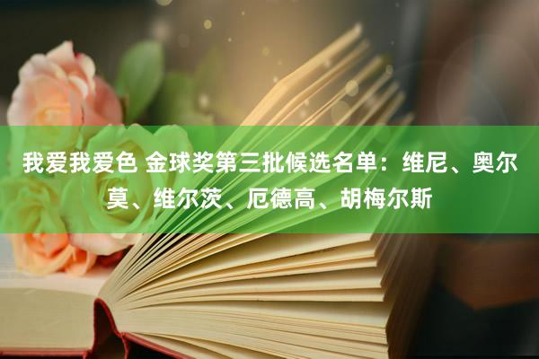   我爱我爱色 金球奖第三批候选名单：维尼、奥尔莫、维尔茨、厄德高、胡梅尔斯