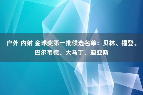 户外 内射 金球奖第一批候选名单：贝林、福登、巴尔韦德、大马丁、迪亚斯