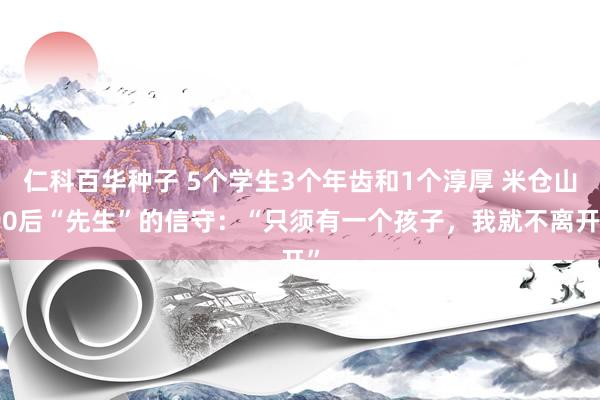   仁科百华种子 5个学生3个年齿和1个淳厚 米仓山90后“先生”的信守：“只须有一个孩子，我就不离开”