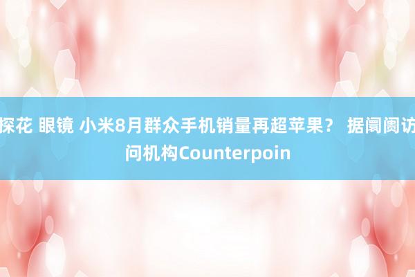   探花 眼镜 小米8月群众手机销量再超苹果？ 据阛阓访问机构Counterpoin