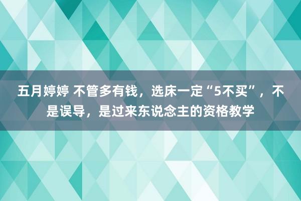 五月婷婷 不管多有钱，选床一定“5不买”，不是误导，是过来东说念主的资格教学