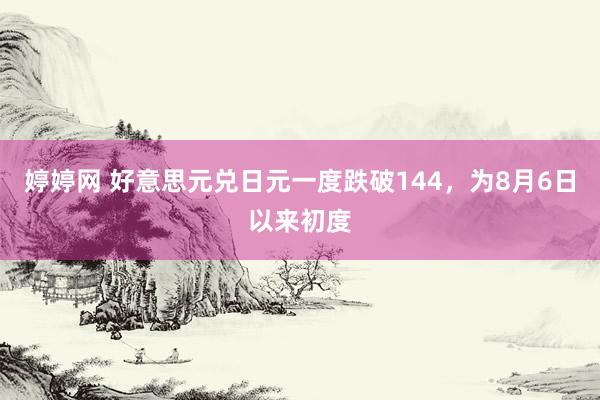   婷婷网 好意思元兑日元一度跌破144，为8月6日以来初度