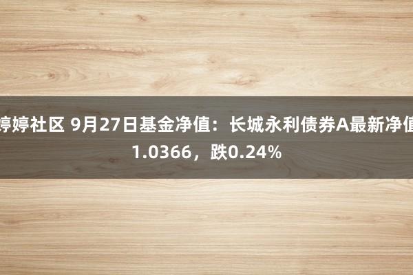   婷婷社区 9月27日基金净值：长城永利债券A最新净值1.0366，跌0.24%