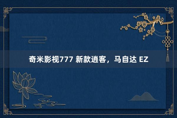   奇米影视777 新款逍客，马自达 EZ