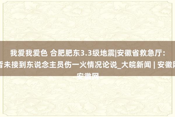   我爱我爱色 合肥肥东3.3级地震|安徽省救急厅：暂未接到东说念主员伤一火情况论说_大皖新闻 | 安徽网