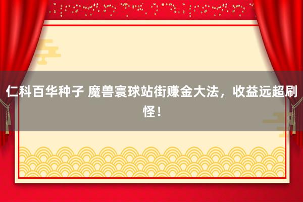   仁科百华种子 魔兽寰球站街赚金大法，收益远超刷怪！