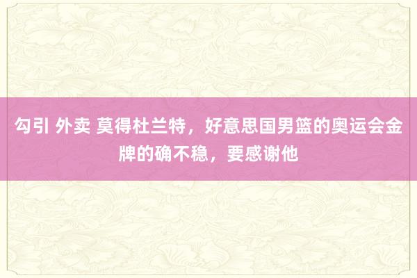   勾引 外卖 莫得杜兰特，好意思国男篮的奥运会金牌的确不稳，要感谢他