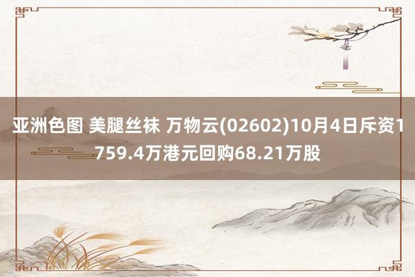   亚洲色图 美腿丝袜 万物云(02602)10月4日斥资1759.4万港元回购68.21万股