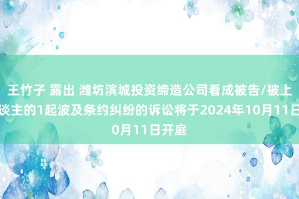   王竹子 露出 潍坊滨城投资缔造公司看成被告/被上诉东谈主的1起波及条约纠纷的诉讼将于2024年10月11日开庭