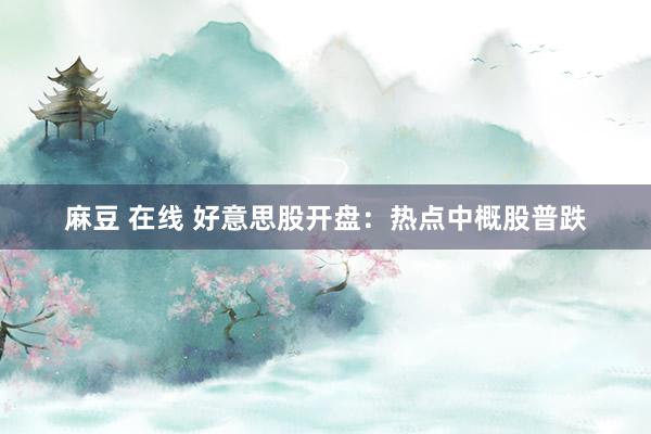   麻豆 在线 好意思股开盘：热点中概股普跌