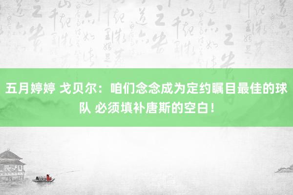   五月婷婷 戈贝尔：咱们念念成为定约瞩目最佳的球队 必须填补唐斯的空白！