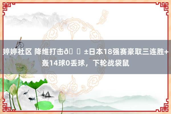   婷婷社区 降维打击😱日本18强赛豪取三连胜+轰14球0丢球，下轮战袋鼠