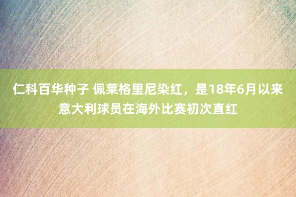   仁科百华种子 佩莱格里尼染红，是18年6月以来意大利球员在海外比赛初次直红