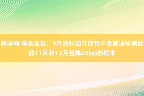   婷婷网 华泰证券：9月通胀回升或暂不会威逼联储此前11月和12月各降25bp的权术