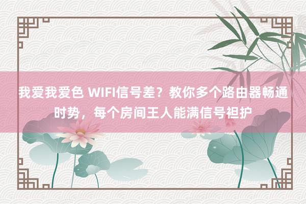 我爱我爱色 WIFI信号差？教你多个路由器畅通时势，每个房间王人能满信号袒护