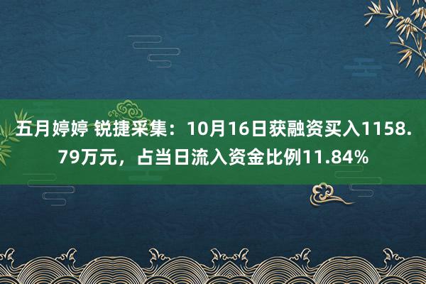   五月婷婷 锐捷采集：10月16日获融资买入1158.79万元，占当日流入资金比例11.84%