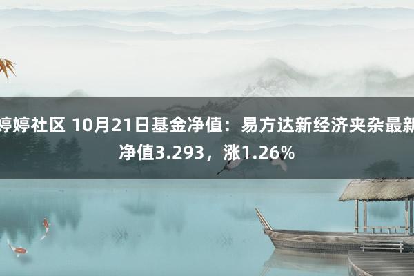 婷婷社区 10月21日基金净值：易方达新经济夹杂最新净值3.293，涨1.26%