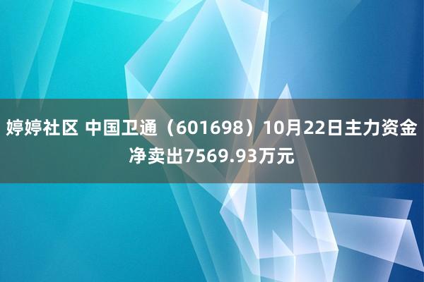   婷婷社区 中国卫通（601698）10月22日主力资金净卖出7569.93万元