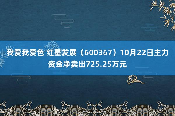 我爱我爱色 红星发展（600367）10月22日主力资金净卖出725.25万元