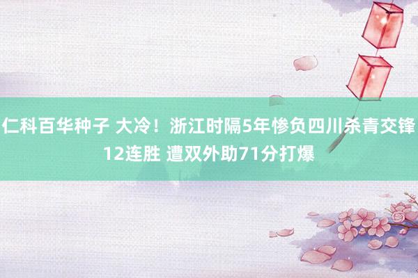   仁科百华种子 大冷！浙江时隔5年惨负四川杀青交锋12连胜 遭双外助71分打爆