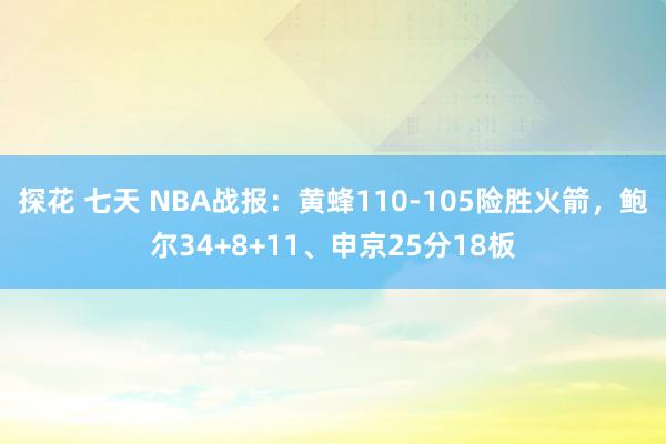 探花 七天 NBA战报：黄蜂110-105险胜火箭，鲍尔34+8+11、申京25分18板