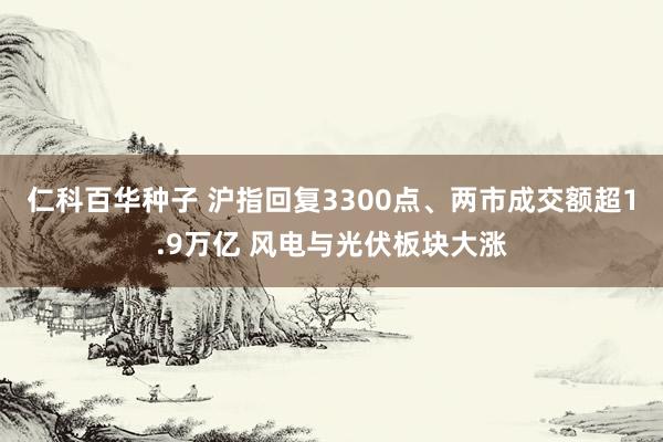   仁科百华种子 沪指回复3300点、两市成交额超1.9万亿 风电与光伏板块大涨