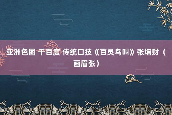   亚洲色图 千百度 传统口技《百灵鸟叫》张增财（画眉张）