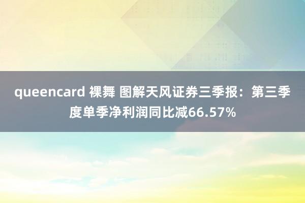   queencard 裸舞 图解天风证券三季报：第三季度单季净利润同比减66.57%