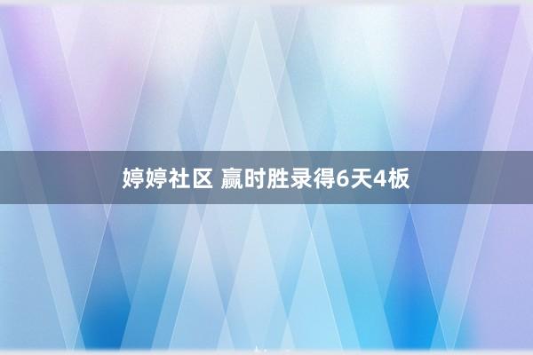 婷婷社区 赢时胜录得6天4板