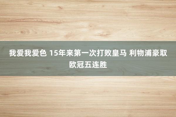 我爱我爱色 15年来第一次打败皇马 利物浦豪取欧冠五连胜