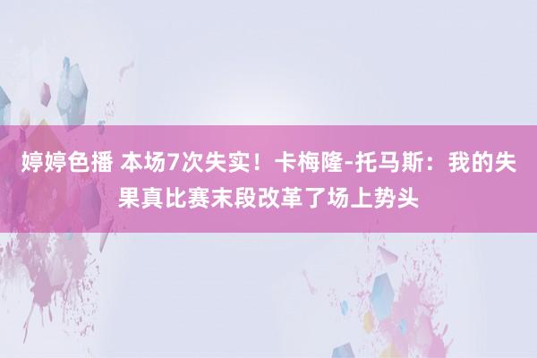 婷婷色播 本场7次失实！卡梅隆-托马斯：我的失果真比赛末段改革了场上势头