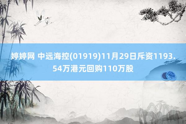 婷婷网 中远海控(01919)11月29日斥资1193.54万港元回购110万股