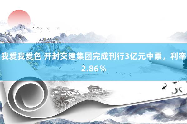 我爱我爱色 开封交建集团完成刊行3亿元中票，利率2.86％