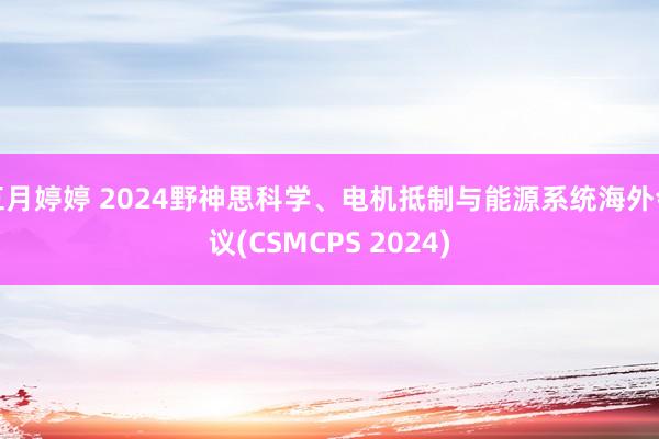 五月婷婷 2024野神思科学、电机抵制与能源系统海外会议(CSMCPS 2024)