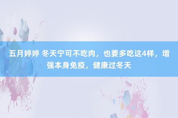 五月婷婷 冬天宁可不吃肉，也要多吃这4样，增强本身免疫，健康过冬天