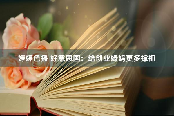 婷婷色播 好意思国：给创业姆妈更多撑抓