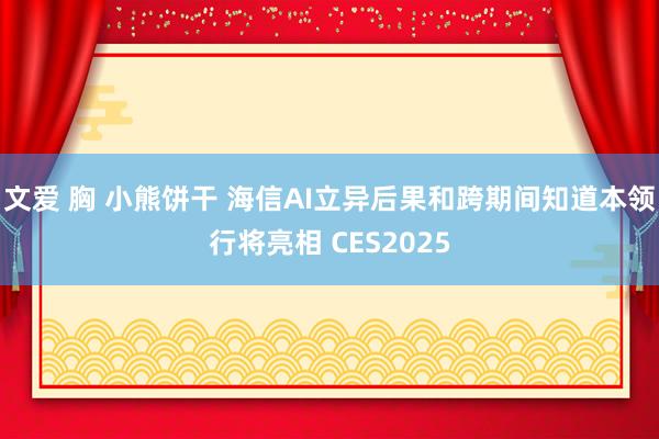 文爱 胸 小熊饼干 海信AI立异后果和跨期间知道本领行将亮相