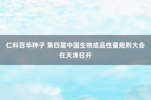 仁科百华种子 第四届中国生物成品性量规则大会在天津召开