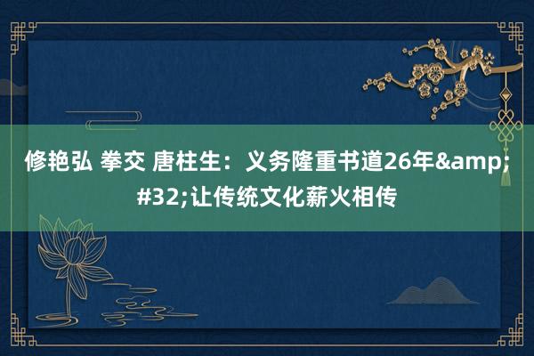 修艳弘 拳交 唐柱生：义务隆重书道26年&#32;让