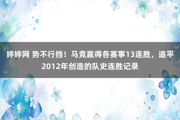 婷婷网 势不行挡！马竞赢得各赛事13连胜，追平2012年创造的队史连胜记录