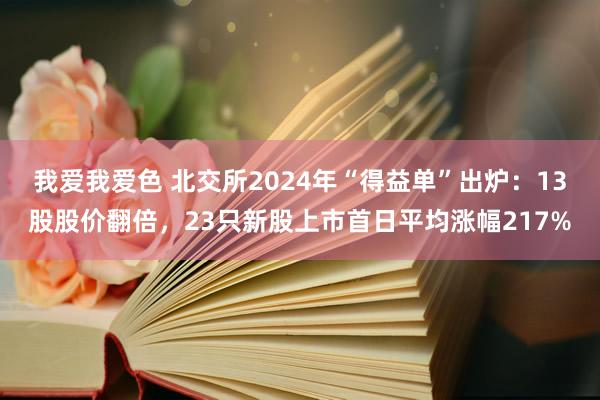 我爱我爱色 北交所2024年“得益单”出炉：13股股价翻倍，