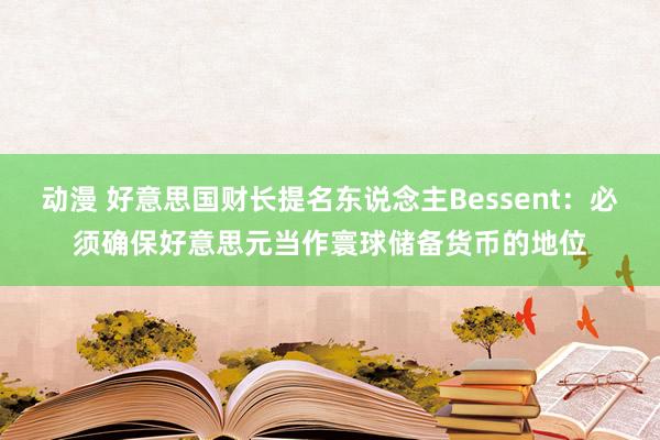 动漫 好意思国财长提名东说念主Bessent：必须确保好意思